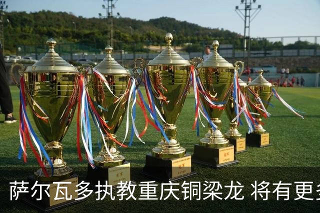 萨尔瓦多执教重庆铜梁龙 将有更多引援话语权
