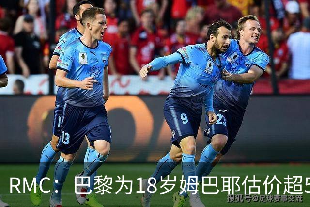 RMC：巴黎为18岁姆巴耶估价超5000万欧，热刺、利物浦等多队有意